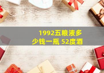 1992五粮液多少钱一瓶 52度酒